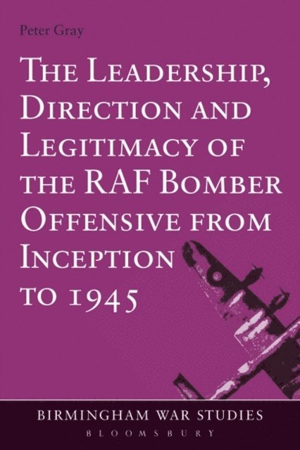 Peter Gray - Leadership, Direction and Legitimacy of the RAF Bomber Offensive from Inception to 1945, E-bok