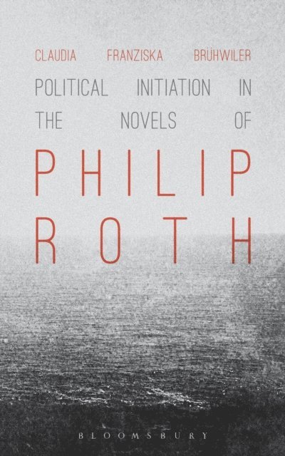 Claudia Franziska Brühwiler - Political Initiation in the Novels of Philip Roth, E-bok