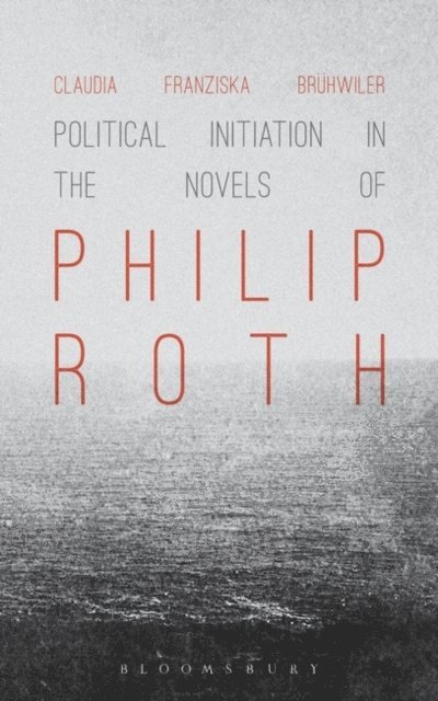 Claudia Franziska Brühwiler - Political Initiation in the Novels of Philip Roth, E-bok