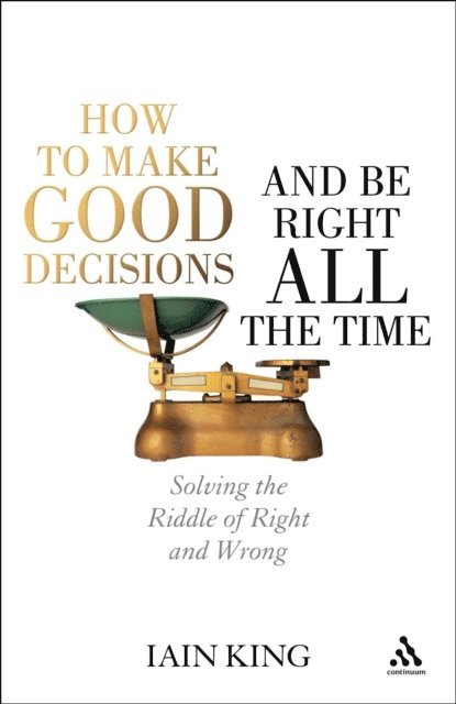 Iain King - How to Make Good Decisions and Be Right All the Time, E-bok