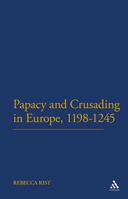 Rebecca Rist - Papacy and Crusading in Europe, 1198-1245, E-bok