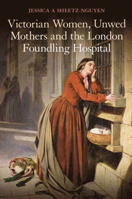 Jessica A. Sheetz-Nguyen - Victorian Women, Unwed Mothers and the London Foundling Hospital, E-bok