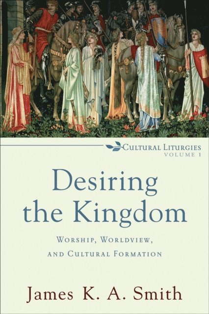 James K. A. Smith - Desiring the Kingdom (Cultural Liturgies), E-bok
