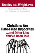Christians Are Hate-Filled Hypocrites...and Other Lies You've Been Told
