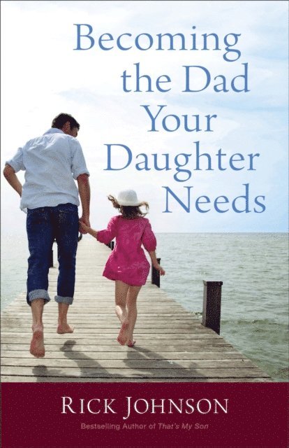 Rick Johnson - Becoming the Dad Your Daughter Needs, E-bok