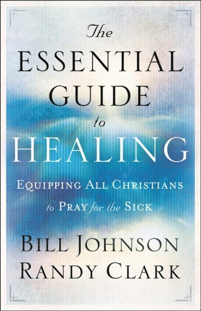 Randy Clark, Bill Johnson - Essential Guide to Healing, E-bok