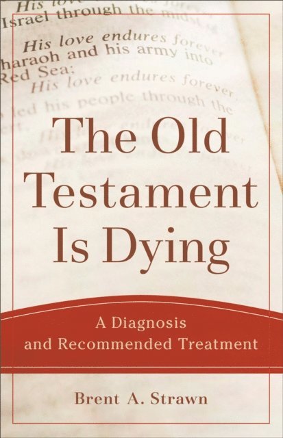 Brent A. Strawn - Old Testament Is Dying (Theological Explorations for the Church Catholic), E-bok