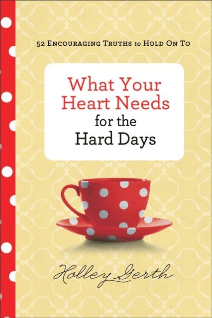 Holley Gerth - What Your Heart Needs for the Hard Days, E-bok