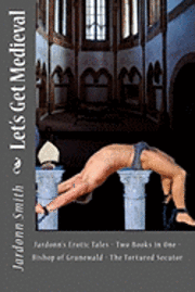 Jardonn Smith - Let's Get Medieval: Jardonn's Erotic Tales - Two Books In One - The Tortured Secutor - The Bishop Of Grunewald, Häftad