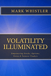 Mark Whistler - Volatility Illuminated: Empowering Forex, Stocks, Options & Futures Traders, Häftad