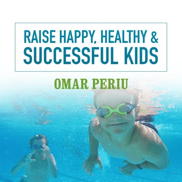 Omar Periu - Raise Happy, Healthy & Successful Kids, Ljudbok