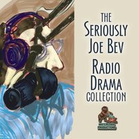 Seriously Joe Bev Radio Drama Collection