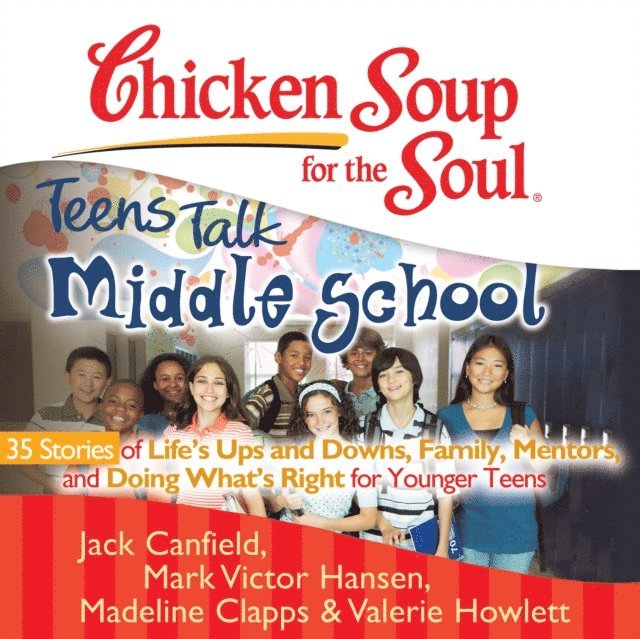 Valerie Howlett, Madeline Clapps, Mark Victor Hansen, Jack Canfield - Chicken Soup for the Soul: Teens Talk Middle School - 35 Stories of Life's Ups and Downs, Family, Mentors, and Doing What's Right for Younger Teens, Ljudbok