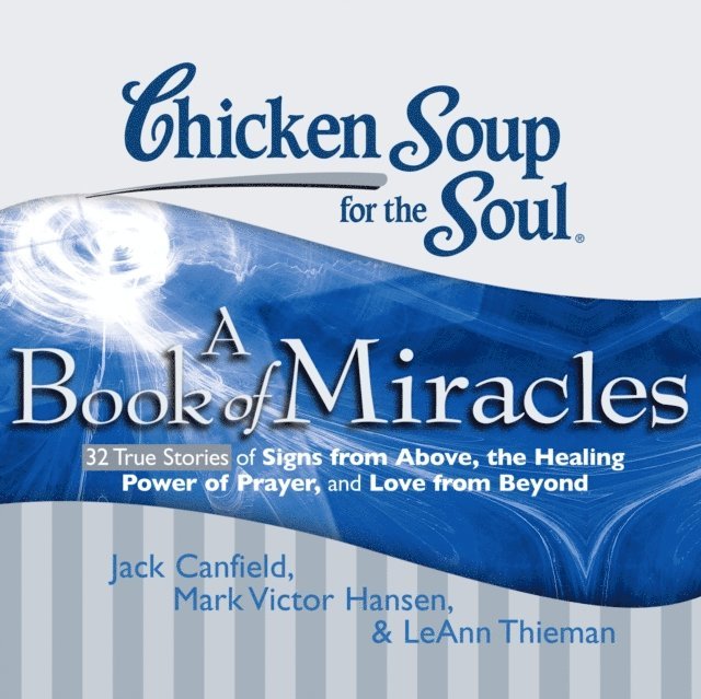 LeAnn Thieman, Mark Victor Hansen, Jack Canfield - Chicken Soup for the Soul: A Book of Miracles - 32 True Stories of Signs from Above, the Healing Power of Prayer, and Love from Beyond, Ljudbok