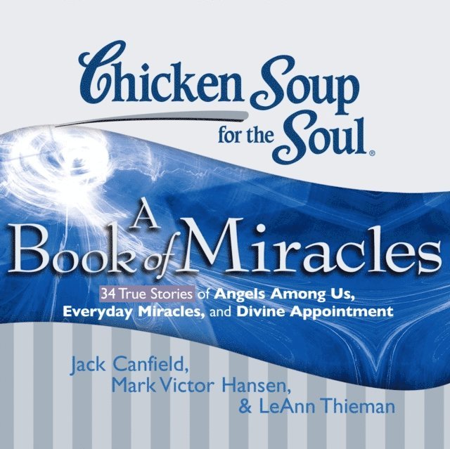 LeAnn Thieman, Mark Victor Hansen, Jack Canfield - Chicken Soup for the Soul: A Book of Miracles - 34 True Stories of Angels Among Us, Everyday Miracles, and Divine Appointment, Ljudbok