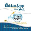 Chicken Soup for the Soul: Think Positive - 29 Inspirational Stories about Silver Linings, Gratitude, and Moving Forward