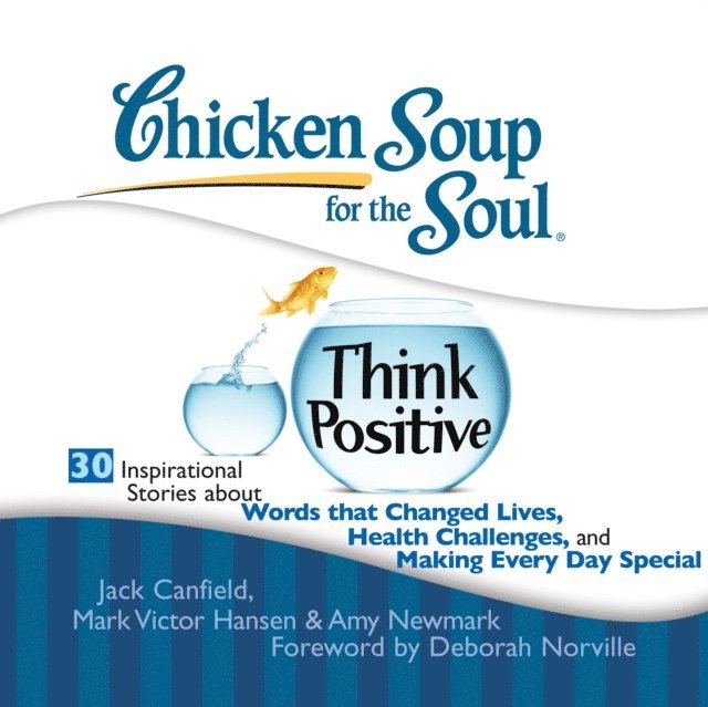 Amy Newmark, Mark Victor Hansen, Jack Canfield - Chicken Soup for the Soul: Think Positive - 30 Inspirational Stories about Words that Changed Lives, Health Challenges, and Making Every Day Special, Ljudbok