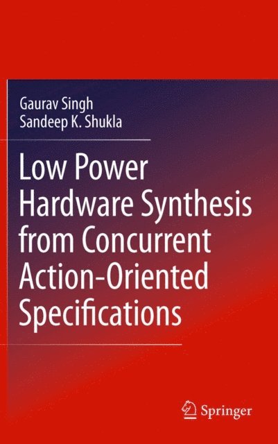 Sandeep Kumar Shukla, Gaurav Singh - Low Power Hardware Synthesis from Concurrent Action-Oriented Specifications, E-bok