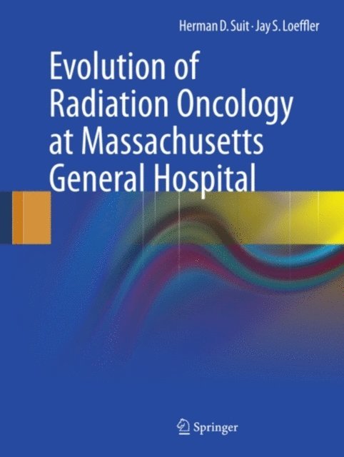 Jay S. Loeffler, Herman D. Suit - Evolution of Radiation Oncology at Massachusetts General Hospital, E-bok