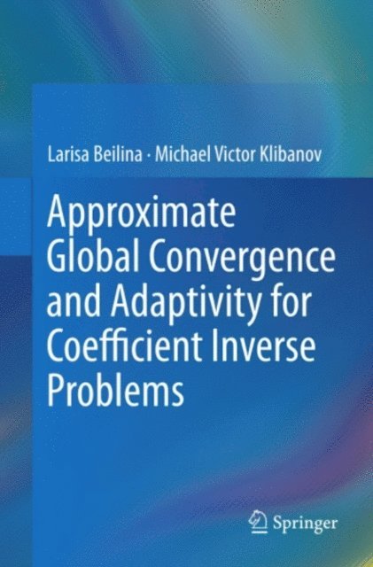 Michael Victor Klibanov, Larisa Beilina - Approximate Global Convergence and Adaptivity for Coefficient Inverse Problems, E-bok