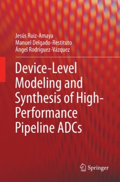 Angel Rodriguez-Vazquez, Manuel Delgado-Restituto, Jesus Ruiz-Amaya - Device-Level Modeling and Synthesis of High-Performance Pipeline ADCs, E-bok