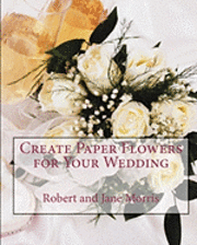 Jane Morris, Robert Morris - Create Paper Flowers for Your Wedding, Häftad