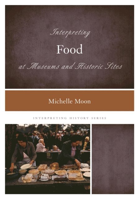 Michelle Moon - Interpreting Food at Museums and Historic Sites, E-bok