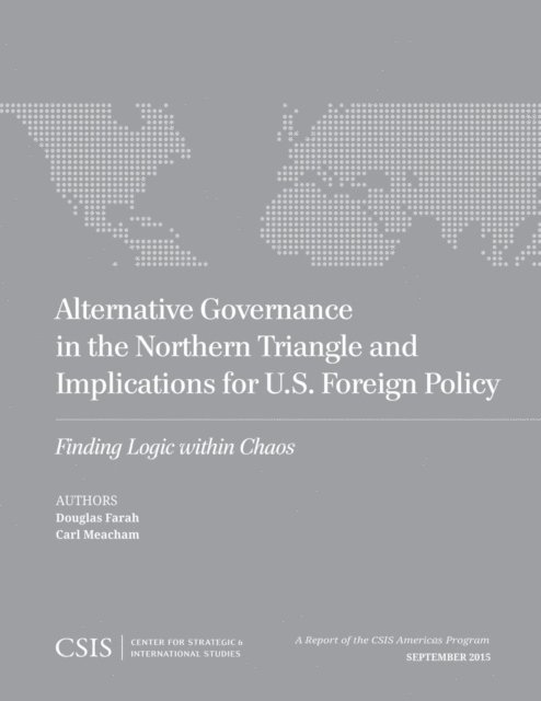 Douglas Farah, Carl Meacham - Alternative Governance in the Northern Triangle and Implications for U.S. Foreign Policy, E-bok