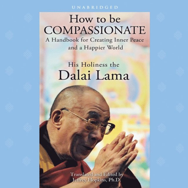 His Holiness the Dalai Lama, Jeffrey Hopkins - How to Be Compassionate, Ljudbok