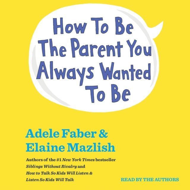 Elaine Mazlish, Adele Faber - How To Be The Parent You Always Wanted To Be, Ljudbok