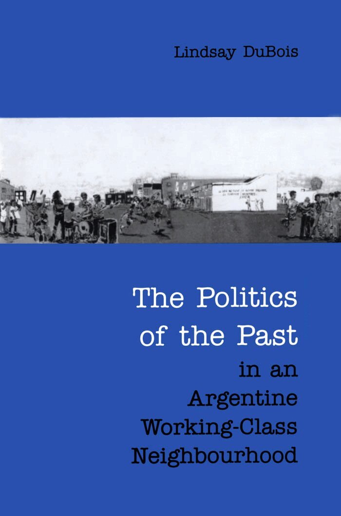 Lindsay DuBois - Politics of the Past in an Argentine Working-Class Neighbourhood, E-bok