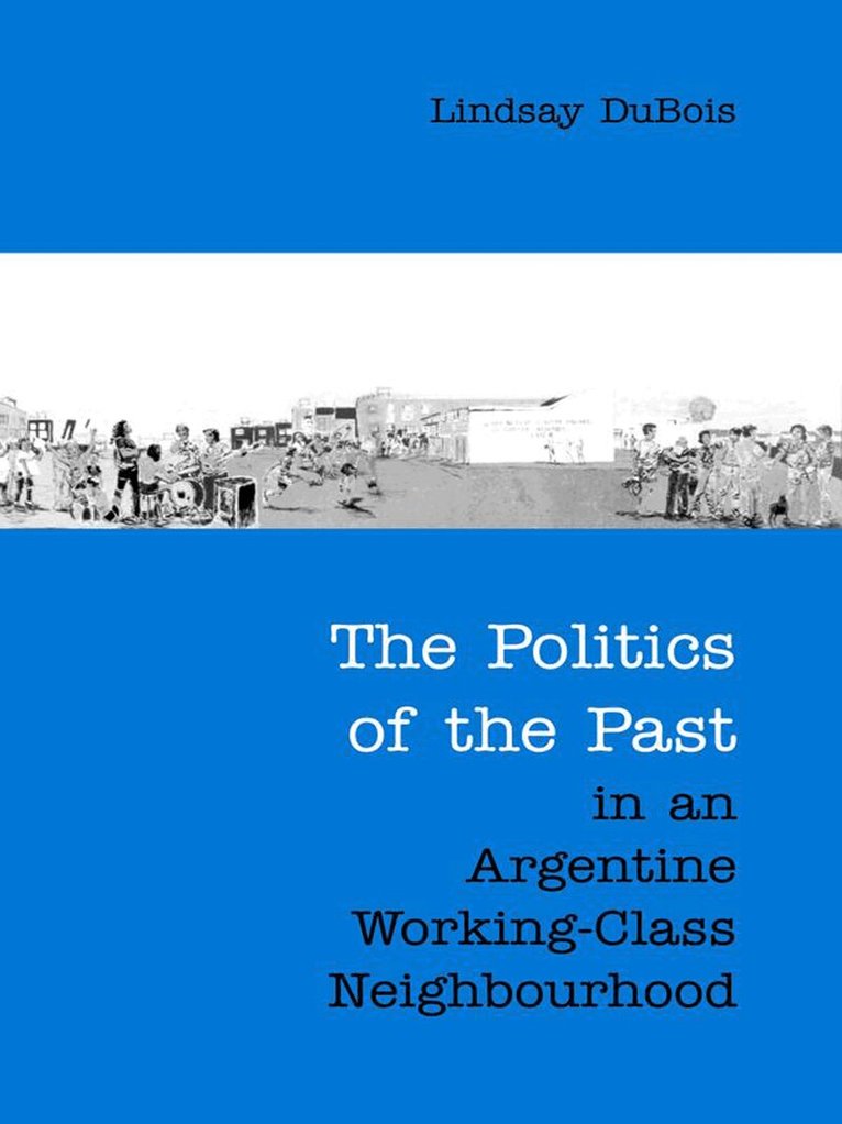 Lindsay DuBois - Politics of the Past in an Argentine Working-Class Neighbourhood, E-bok