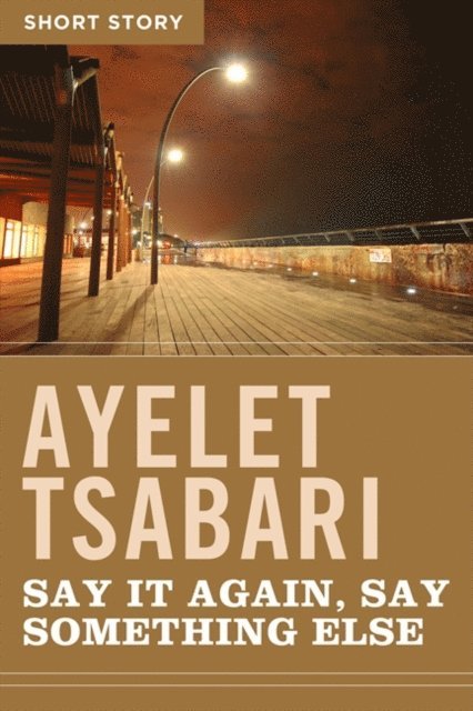 Ayelet Tsabari - Say It Again, Say Something Else, E-bok