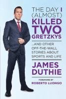 James Duthie - The Day I (Almost) Killed Two Gretzkys: ...and Other Off-The-Wall Stories about Sports...and Life, Häftad