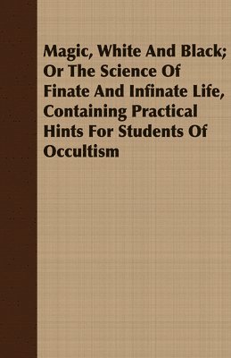 Franz Hartmann - Magic, White And Black; Or The Science Of Finate And Infinate Life, Containing Practical Hints For Students Of Occultism, Häftad