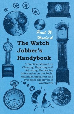 Watch Jobber's Handybook - A Practical Manual on Cleaning, Repairing and Adjusting av Paul N Hasluck, Paul N Hasluck