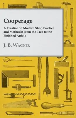 J. B. Wagner - Cooperage; A Treatise On Modern Shop Practice And Methods; From The Tree To The Finished Article, Inbunden. Tillgänglighet: Lägg i varukorg