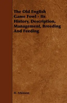 H. Atkinson - Old English Game Fowl - Its History, Description, Management, Breeding And Feeding, Häftad. Tillgänglighet: Lägg i varukorg