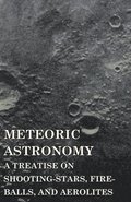 Meteoric Astronomy - A Treatise On Shooting-Stars, Fire-Balls, And Aerolites