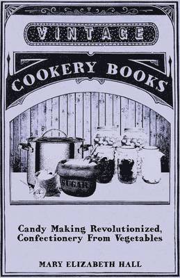 Mary Elizabeth Hall - Candy Making Revolutionized, Confectionery From Vegetables, Häftad
