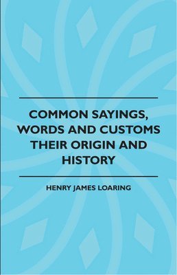 Henry James Loaring - Common Sayings, Words And Customs - Their Origin And History, Häftad. Tillgänglighet: Lägg i varukorg