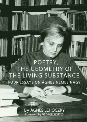 Agnes Lehoczky - Poetry, the Geometry of the Living Substance, Inbunden