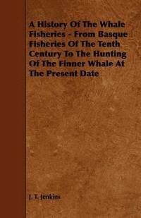A History Of The Whale Fisheries - From Basque Fisheries Of The Tenth Century To The Hunting Of The Finner Whale At The Present Date