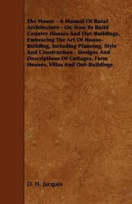 D. H. Jacques - House - A Manual Of Rural Architecture - Or, How To Build Country Houses And Out-Buildings. Embracing The Art Of House-Building, Including Planning, Style And Construction - Designs And Descriptions Of Cottages, Farm Houses, Villas And Out-Buildings, Häftad. Tillgänglighet: Lägg i varukorg
