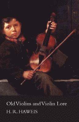 Old Violins And Violin Lore - Famous Makers Of Cremona And Brescia, And Of England, France And Germany (With Biographical Dictionary); Famous Players; And Chapters On Varnish, Strings And Bows