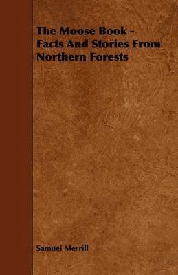 Samuel Merrill - Moose Book - Facts And Stories From Northern Forests, Häftad