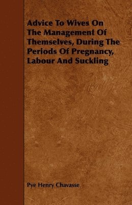Pye Henry Chavasse - Advice To Wives On The Management Of Themselves, During The Periods Of Pregnancy, Labour And Suckling, Häftad. Tillgänglighet: Lägg i varukorg