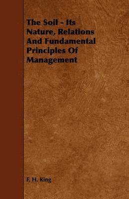 F. H. King - Soil - Its Nature, Relations And Fundamental Principles Of Management, Häftad