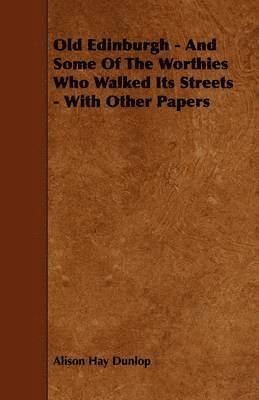 Alison Hay Dunlop - Old Edinburgh - And Some Of The Worthies Who Walked Its Streets - With Other Papers, Häftad. Tillgänglighet: Lägg i varukorg