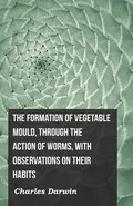 The Formation Of Vegetable Mould, Through The Action Of Worms, With Observations On Their Habits